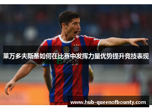 莱万多夫斯基如何在比赛中发挥力量优势提升竞技表现 莱万多夫斯基如何在比赛中发挥力量优势提升竞技表现