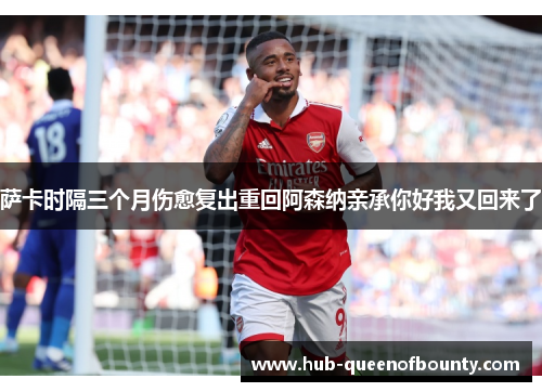萨卡时隔三个月伤愈复出重回阿森纳亲承你好我又回来了 萨卡时隔三个月伤愈复出重回阿森纳亲承你好我又回来了