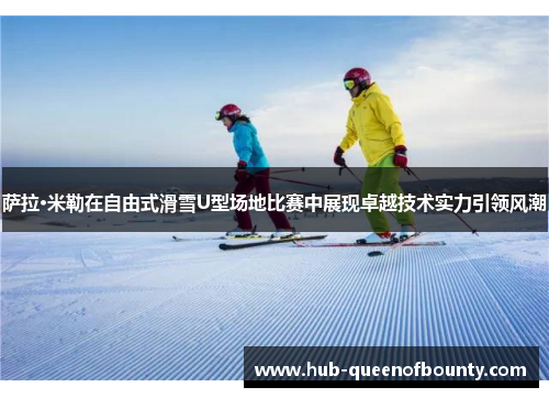 萨拉·米勒在自由式滑雪U型场地比赛中展现卓越技术实力引领风潮 萨拉·米勒在自由式滑雪U型场地比赛中展现卓越技术实力引领风潮