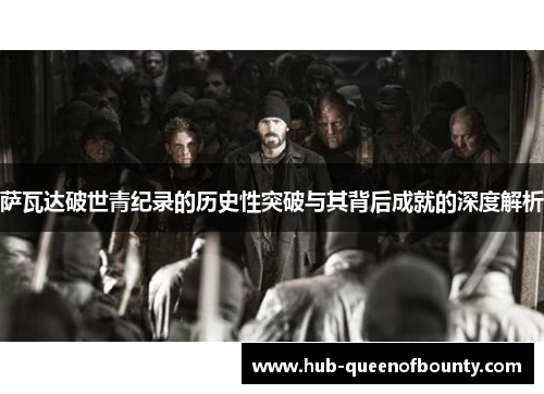 萨瓦达破世青纪录的历史性突破与其背后成就的深度解析 萨瓦达破世青纪录的历史性突破与其背后成就的深度解析