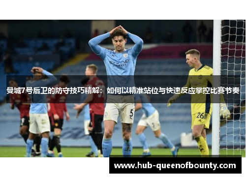 曼城7号后卫的防守技巧精解：如何以精准站位与快速反应掌控比赛节奏
