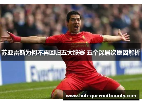 苏亚雷斯为何不再回归五大联赛 五个深层次原因解析 苏亚雷斯为何不再回归五大联赛 五个深层次原因解析