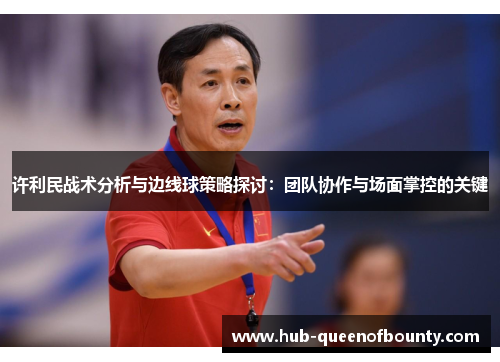 许利民战术分析与边线球策略探讨：团队协作与场面掌控的关键