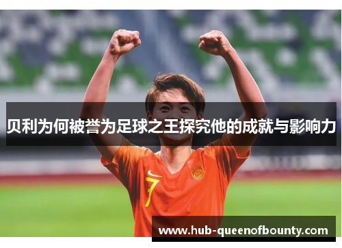 贝利为何被誉为足球之王探究他的成就与影响力