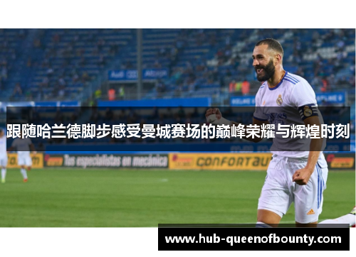 跟随哈兰德脚步感受曼城赛场的巅峰荣耀与辉煌时刻