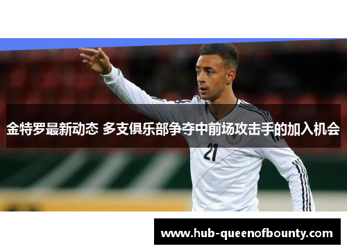 金特罗最新动态 多支俱乐部争夺中前场攻击手的加入机会