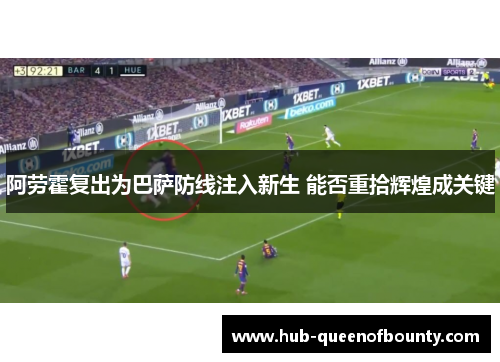 阿劳霍复出为巴萨防线注入新生 能否重拾辉煌成关键