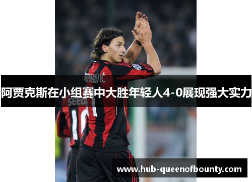 阿贾克斯在小组赛中大胜年轻人4-0展现强大实力