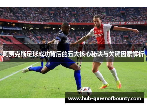 阿贾克斯足球成功背后的五大核心秘诀与关键因素解析