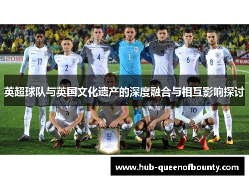 英超球队与英国文化遗产的深度融合与相互影响探讨