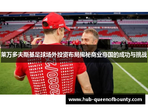 莱万多夫斯基足球场外投资布局揭秘商业帝国的成功与挑战