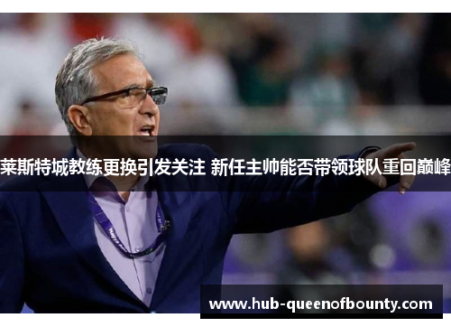 莱斯特城教练更换引发关注 新任主帅能否带领球队重回巅峰