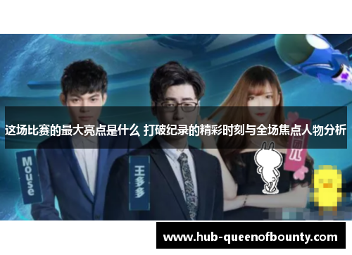 这场比赛的最大亮点是什么 打破纪录的精彩时刻与全场焦点人物分析