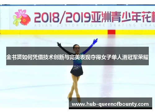 金书贤如何凭借技术创新与完美表现夺得女子单人滑冠军荣耀