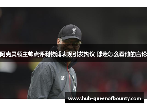 阿克灵顿主帅点评利物浦表现引发热议 球迷怎么看他的言论