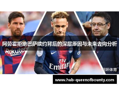 阿劳霍拒绝巴萨续约背后的深层原因与未来去向分析