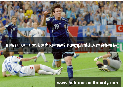 阿根廷10年五大未选内因素解析 巴内加遗憾未入选真相揭秘 阿根廷10年五大未选内因素解析 巴内加遗憾未入选真相揭秘