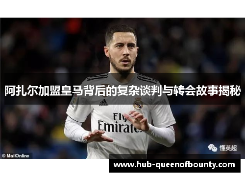 阿扎尔加盟皇马背后的复杂谈判与转会故事揭秘
