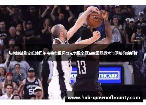 从关键战到定乾坤巴尔韦德世俱杯高光表现全景深度回顾战术与领袖价值解析 从关键战到定乾坤巴尔韦德世俱杯高光表现全景深度回顾战术与领袖价值解析