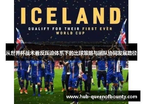 从世界杯战术看反压迫体系下的出球策略与团队协同发展路径