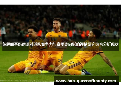 英超联赛伤病潮对球队竞争力与赛季走向影响评估研究综合分析现状 英超联赛伤病潮对球队竞争力与赛季走向影响评估研究综合分析现状