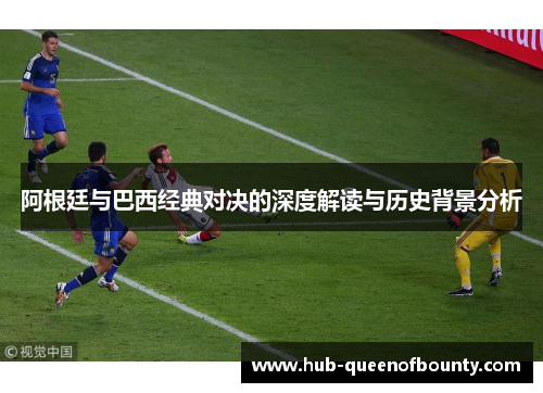 阿根廷与巴西经典对决的深度解读与历史背景分析 阿根廷与巴西经典对决的深度解读与历史背景分析