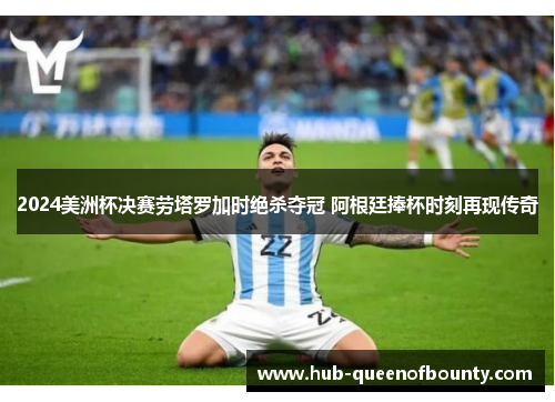 2024美洲杯决赛劳塔罗加时绝杀夺冠 阿根廷捧杯时刻再现传奇 2024美洲杯决赛劳塔罗加时绝杀夺冠 阿根廷捧杯时刻再现传奇