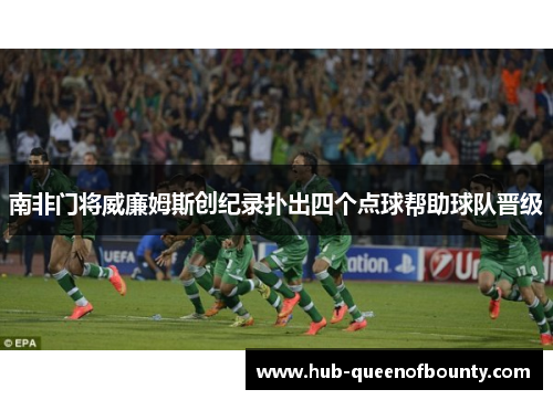 南非门将威廉姆斯创纪录扑出四个点球帮助球队晋级