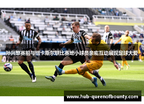 孙兴慜赛前与纽卡斯尔联比赛地小球员亲密互动展现足球大爱