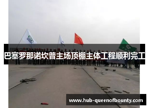 巴塞罗那诺坎普主场顶棚主体工程顺利完工