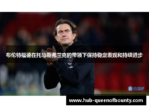 布伦特福德在托马斯弗兰克的带领下保持稳定表现和持续进步