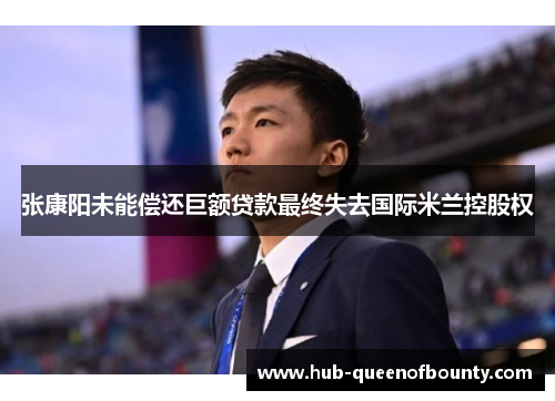 张康阳未能偿还巨额贷款最终失去国际米兰控股权 张康阳未能偿还巨额贷款最终失去国际米兰控股权