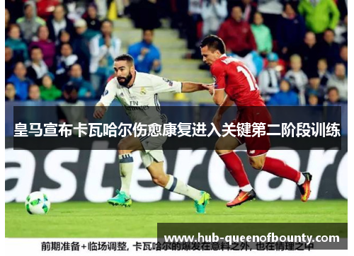皇马宣布卡瓦哈尔伤愈康复进入关键第二阶段训练 皇马宣布卡瓦哈尔伤愈康复进入关键第二阶段训练