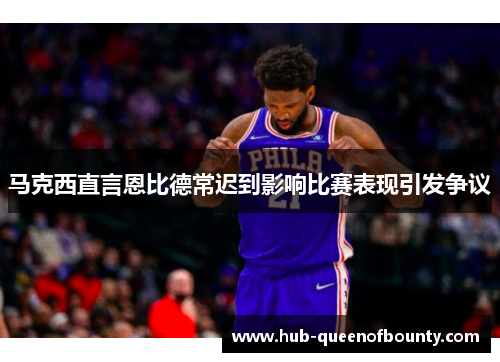 马克西直言恩比德常迟到影响比赛表现引发争议