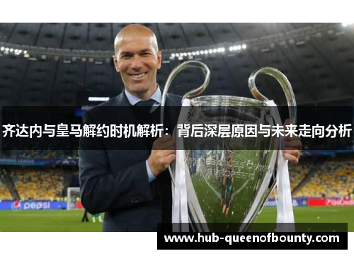 齐达内与皇马解约时机解析：背后深层原因与未来走向分析