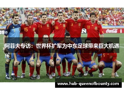 阿菲夫专访：世界杯扩军为中东足球带来巨大机遇