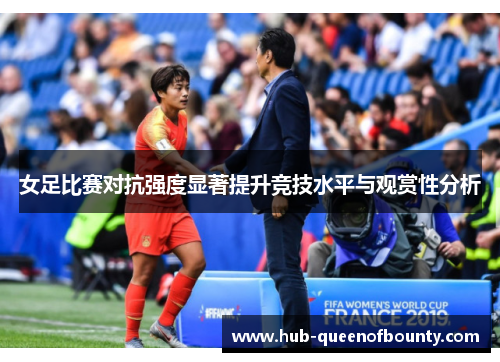 女足比赛对抗强度显著提升竞技水平与观赏性分析